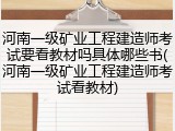河南一级矿业工程建造师考试要看教材吗具体哪些书(河南一级矿业工程建造师考试看教材)