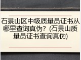 石景山区中级质量员证书从哪里查询真伪?(石景山质量员证书查询真伪)