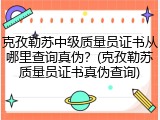 克孜勒苏中级质量员证书从哪里查询真伪？(克孜勒苏质量员证书真伪查询)