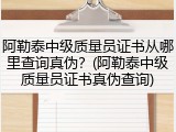 阿勒泰中级质量员证书从哪里查询真伪？(阿勒泰中级质量员证书真伪查询)
