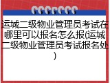 运城二级物业管理员考试在哪里可以报名怎么报(运城二级物业管理员考试报名处)