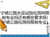宁德公路水运试验检测师限制专业吗还有哪些要求呀(宁德公路检测师限制专业)