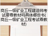 商丘一级矿业工程建造师考试要看教材吗具体哪些书(商丘一级矿业工程考试看教材)
