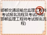 邯郸交通运输总监理工程师考试报名流程及考试内容(邯郸监理工程师考试报名流程)