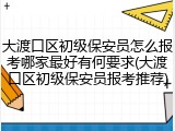 大渡口区初级保安员怎么报考哪家最好有何要求(大渡口区初级保安员报考推荐)
