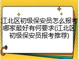 江北区初级保安员怎么报考哪家最好有何要求(江北区初级保安员报考推荐)