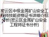 密云区中级金属矿山安全工程师技能资格证书详细介绍分析(密云区金属矿山安全工程师证书分析)