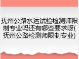 抚州公路水运试验检测师限制专业吗还有哪些要求呀(抚州公路检测师限制专业)