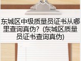 东城区中级质量员证书从哪里查询真伪？(东城区质量员证书查询真伪)