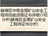 静海区中级金属矿山安全工程师技能资格证书详细介绍分析(静海区金属矿山安全工程师证书分析)