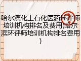 哈尔滨化工石化医药环评师培训机构排名及费用(哈尔滨环评师培训机构排名费用)