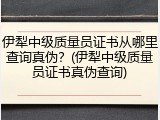 伊犁中级质量员证书从哪里查询真伪?(伊犁中级质量员证书真伪查询)