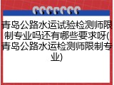 青岛公路水运试验检测师限制专业吗还有哪些要求呀(青岛公路水运检测师限制专业)