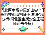 河北区中级金属矿山安全工程师技能资格证书详细介绍分析(河北区金属安全工程师证书介绍)