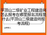 平顶山二级矿业工程建造师怎么报考在哪里报名流程是什么(平顶山二级建造师报考流程)