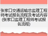 张家口交通运输总监理工程师考试报名流程及考试内容(张家口监理工程师考试报名流程)
