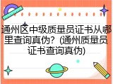 通州区中级质量员证书从哪里查询真伪？(通州质量员证书查询真伪)