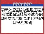 阜新交通运输总监理工程师考试报名流程及考试内容(阜新交通运输监理工程师考试报名流程)