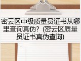 密云区中级质量员证书从哪里查询真伪？(密云区质量员证书真伪查询)