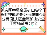 延庆区中级金属矿山安全工程师技能资格证书详细介绍分析(延庆区金属矿山安全工程师证书分析)