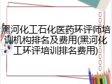 黑河化工石化医药环评师培训机构排名及费用(黑河化工环评培训排名费用)