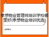 孝感物业管理师培训学校哪里好(孝感物业培训优选)
