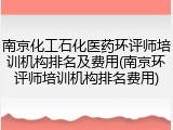 南京化工石化医药环评师培训机构排名及费用(南京环评师培训机构排名费用)