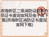 滨海新区二级消防设施操作员证书查询官网及电子版下载(滨海新区消防证书查询官网下载)