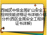 西城区中级金属矿山安全工程师技能资格证书详细介绍分析(西区金属安全工程师证书详解)