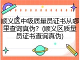 顺义区中级质量员证书从哪里查询真伪？(顺义区质量员证书查询真伪)