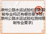 漳州公路水运试验检测师限制专业吗还有哪些要求呀(漳州公路水运试验检测师限制专业要求)