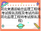 河北交通运输总监理工程师考试报名流程及考试内容(河北监理工程师考试报名流程)
