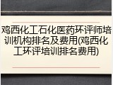 鸡西化工石化医药环评师培训机构排名及费用(鸡西化工环评培训排名费用)