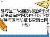 静海区二级消防设施操作员证书查询官网及电子版下载(静海区消防证书查询官网下载)