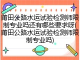 莆田公路水运试验检测师限制专业吗还有哪些要求呀(莆田公路水运试验检测师限制专业吗)