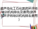葫芦岛化工石化医药环评师培训机构排名及费用(葫芦岛环评师培训机构排名费用)