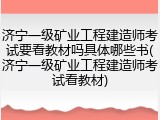 济宁一级矿业工程建造师考试要看教材吗具体哪些书(济宁一级矿业工程建造师考试看教材)
