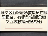 顺义区五级应急救援员在哪里报名，有哪些培训班(顺义五级救援员报名处)