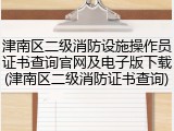 津南区二级消防设施操作员证书查询官网及电子版下载(津南区二级消防证书查询)