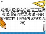 朔州交通运输总监理工程师考试报名流程及考试内容(朔州监理工程师考试报名流程)
