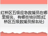 红桥区五级应急救援员在哪里报名，有哪些培训班(红桥区五级救援员报名处)