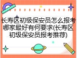 长寿区初级保安员怎么报考哪家最好有何要求(长寿区初级保安员报考推荐)