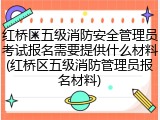 红桥区五级消防安全管理员考试报名需要提供什么材料(红桥区五级消防管理员报名材料)