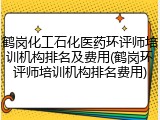 鹤岗化工石化医药环评师培训机构排名及费用(鹤岗环评师培训机构排名费用)