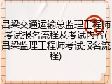 吕梁交通运输总监理工程师考试报名流程及考试内容(吕梁监理工程师考试报名流程)