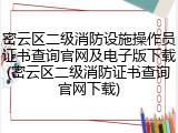 密云区二级消防设施操作员证书查询官网及电子版下载(密云区二级消防证书查询官网下载)