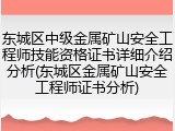 东城区中级金属矿山安全工程师技能资格证书详细介绍分析(东城区金属矿山安全工程师证书分析)