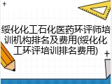 绥化化工石化医药环评师培训机构排名及费用(绥化化工环评培训排名费用)