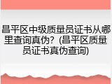 昌平区中级质量员证书从哪里查询真伪？(昌平区质量员证书真伪查询)