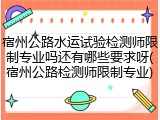 宿州公路水运试验检测师限制专业吗还有哪些要求呀(宿州公路检测师限制专业)